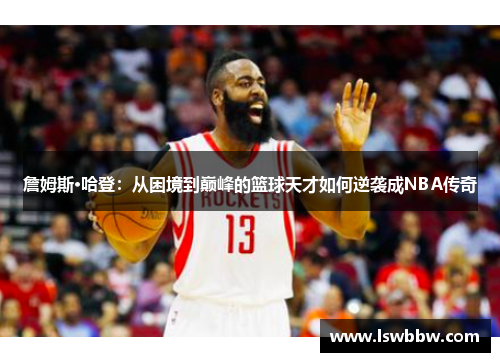 詹姆斯·哈登：从困境到巅峰的篮球天才如何逆袭成NBA传奇