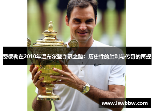 费德勒在2010年温布尔登夺冠之路:历史性的胜利与传奇的再现 费德勒在2010年温布尔登夺冠之路:历史性的胜利与传奇的再现