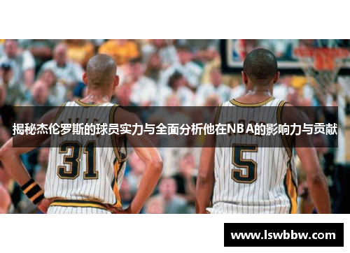 揭秘杰伦罗斯的球员实力与全面分析他在NBA的影响力与贡献