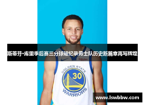 斯蒂芬·库里季后赛三分球破纪录勇士队历史新篇章再写辉煌